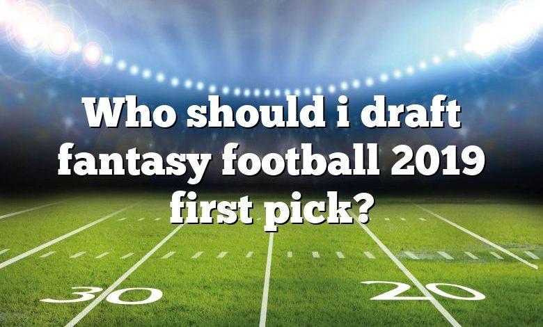 Who should i draft fantasy football 2019 first pick?