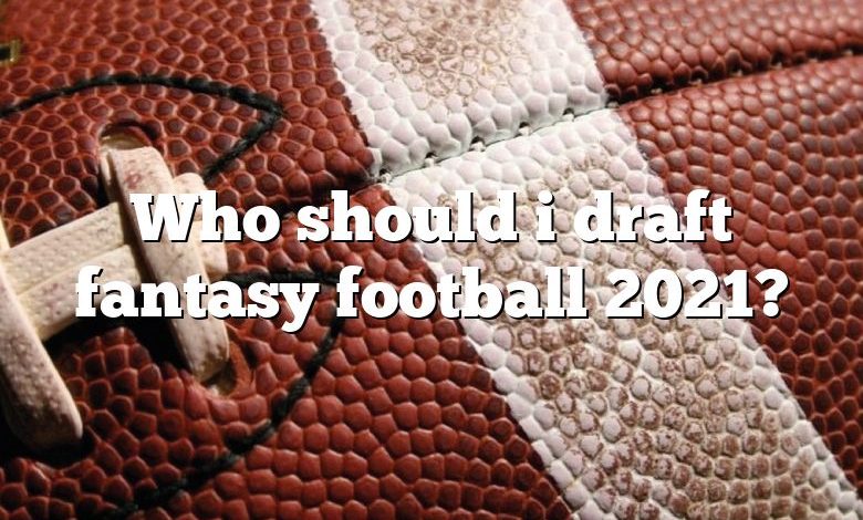 Who should i draft fantasy football 2021?