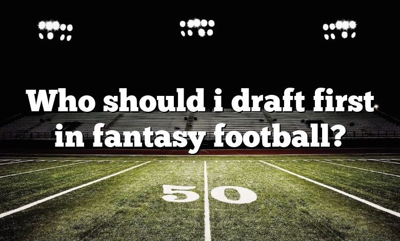 Who should i draft first in fantasy football?