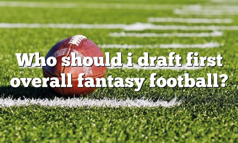 Who should i draft first overall fantasy football?