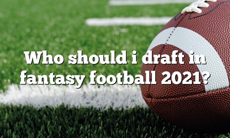 Who should i draft in fantasy football 2021?