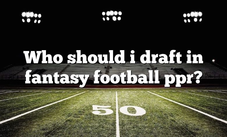 Who should i draft in fantasy football ppr?