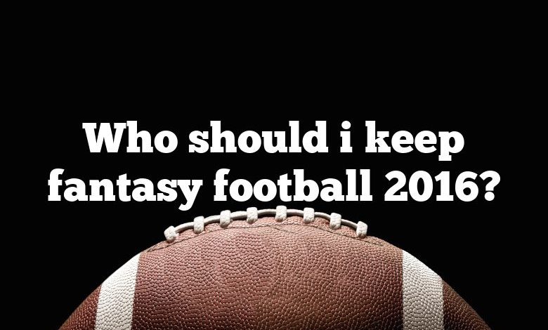 Who should i keep fantasy football 2016?