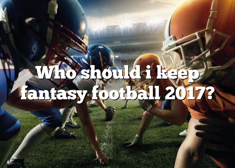 Who Should I Keep Fantasy Football 2017? DNA Of SPORTS