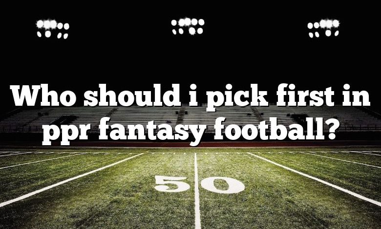 Who should i pick first in ppr fantasy football?