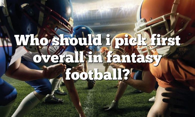 Who should i pick first overall in fantasy football?