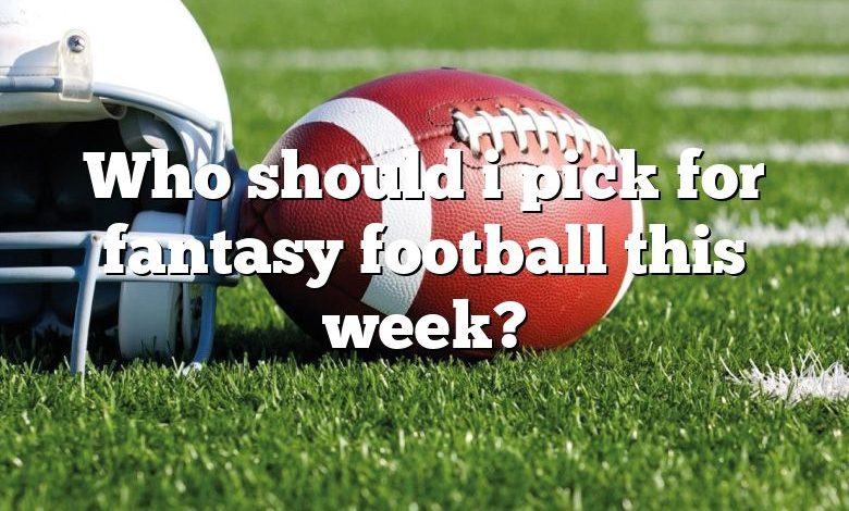 Who should i pick for fantasy football this week?