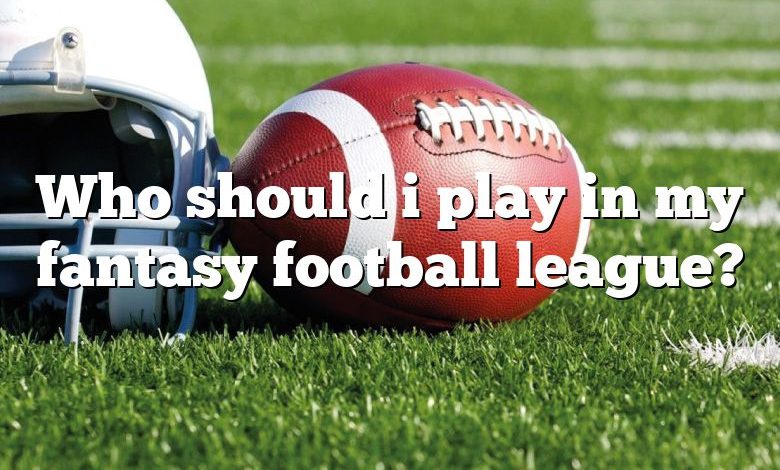 Who should i play in my fantasy football league?