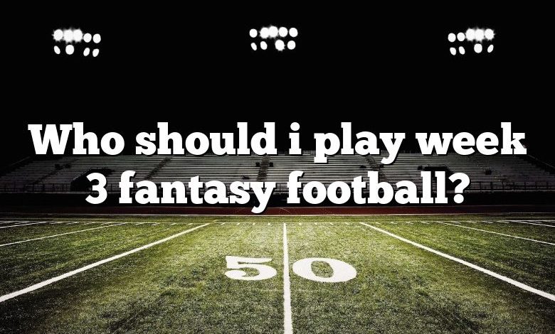 Who should i play week 3 fantasy football?