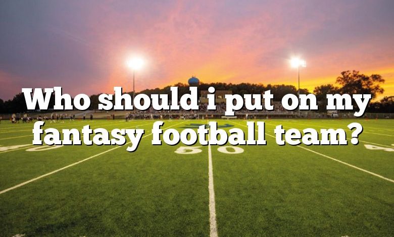 Who should i put on my fantasy football team?