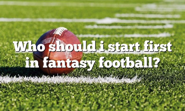 Who should i start first in fantasy football?