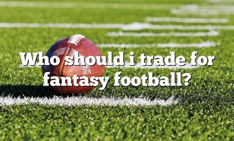 Who should i trade for fantasy football?