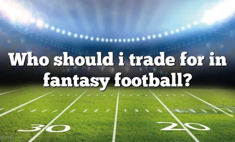 Who should i trade for in fantasy football?