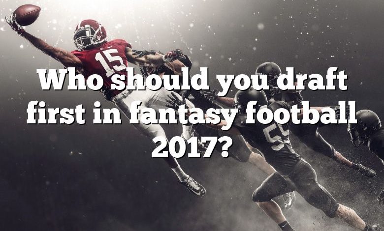 Who should you draft first in fantasy football 2017?