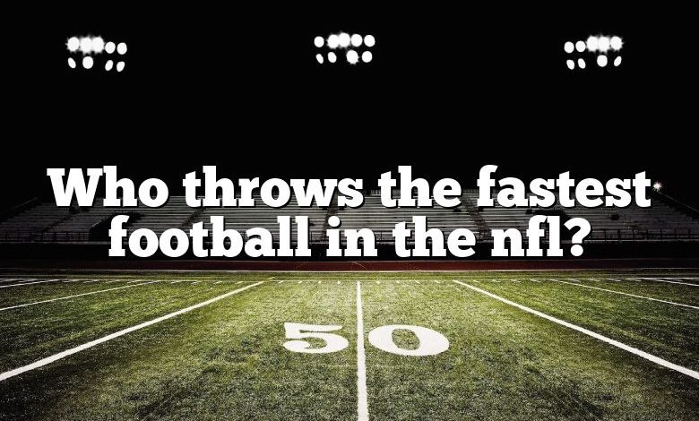 Who throws the fastest football in the nfl?