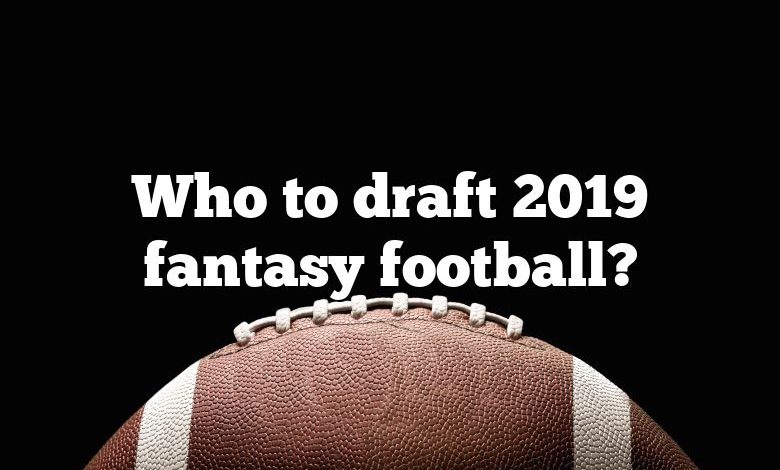 Who to draft 2019 fantasy football?