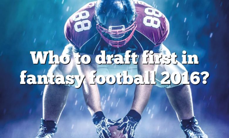 Who to draft first in fantasy football 2016?