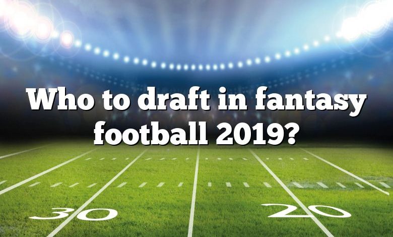 Who to draft in fantasy football 2019?