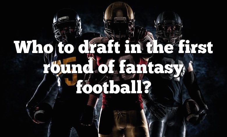 Who to draft in the first round of fantasy football?