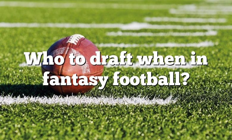 Who to draft when in fantasy football?