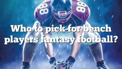 Who to pick for bench players fantasy football?