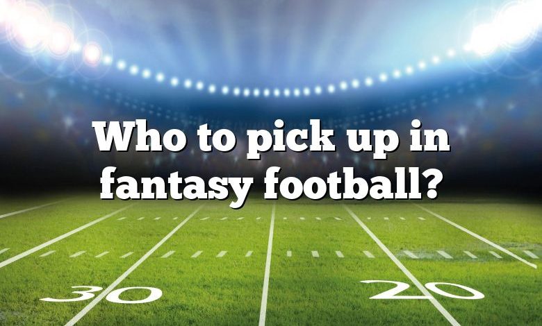 Who to pick up in fantasy football?