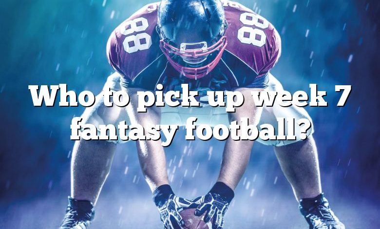 Who to pick up week 7 fantasy football?