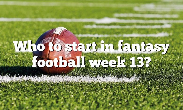 Who to start in fantasy football week 13?