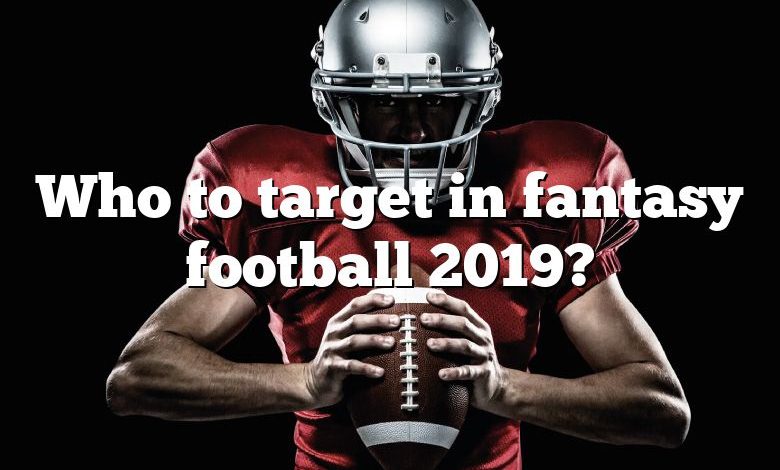 Who to target in fantasy football 2019?