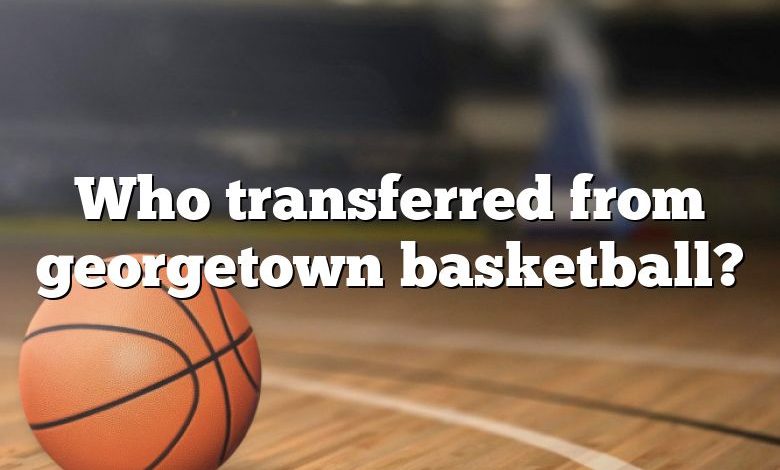 Who transferred from georgetown basketball?