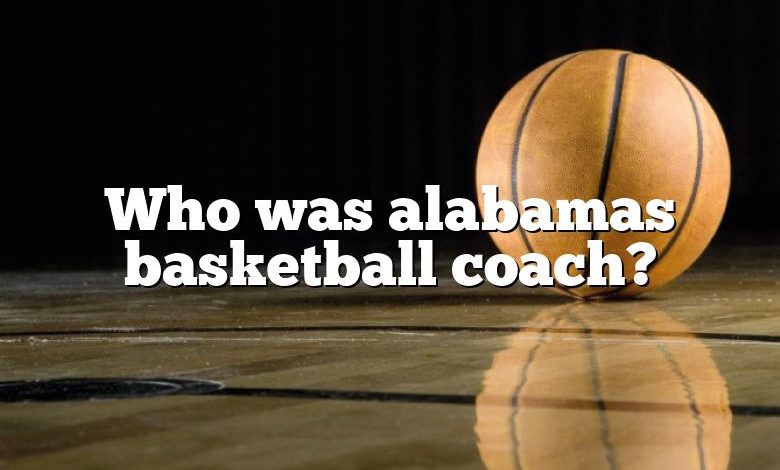 Who was alabamas basketball coach?