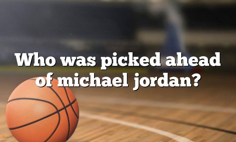 Who was picked ahead of michael jordan?