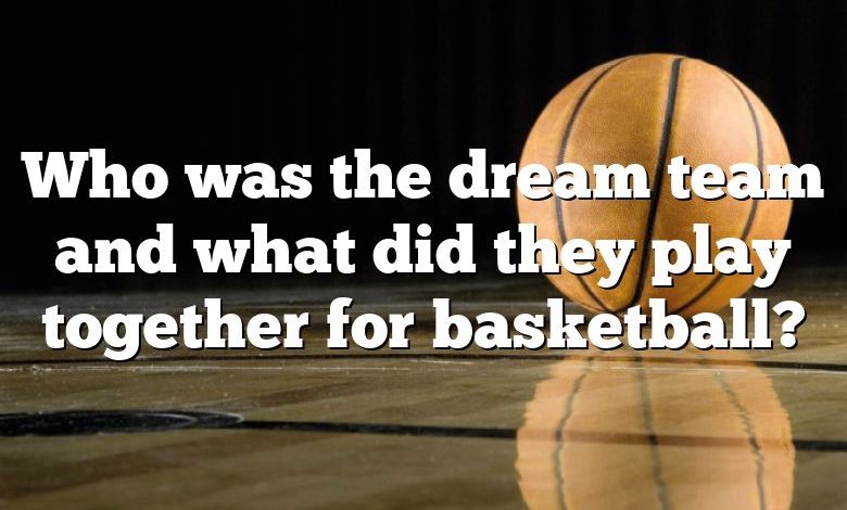 Who was the dream team and what did they play together for basketball?