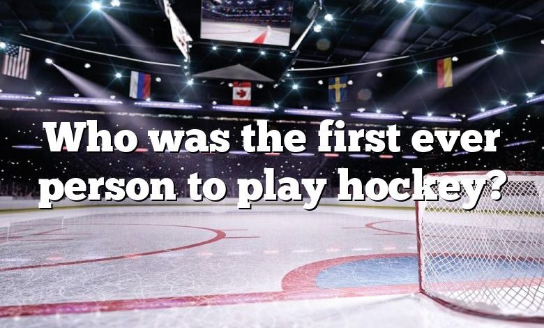 Who was the first ever person to play hockey?