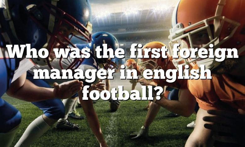 Who was the first foreign manager in english football?