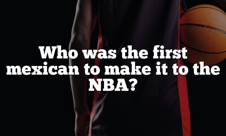 Who was the first mexican to make it to the NBA?