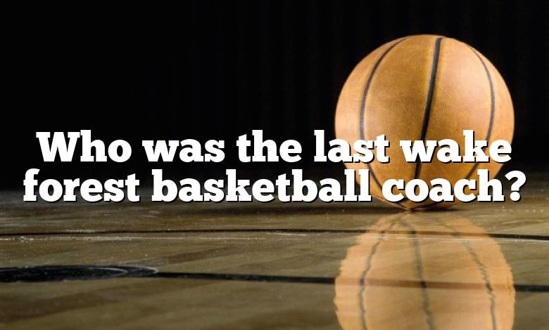 Who was the last wake forest basketball coach?