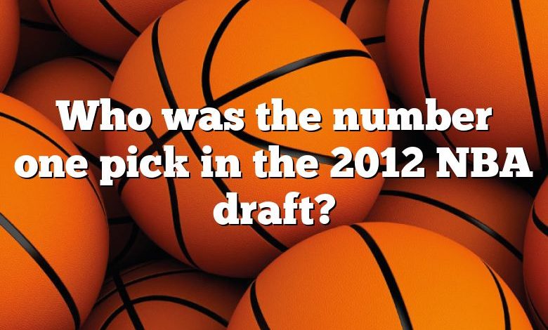 Who was the number one pick in the 2012 NBA draft?