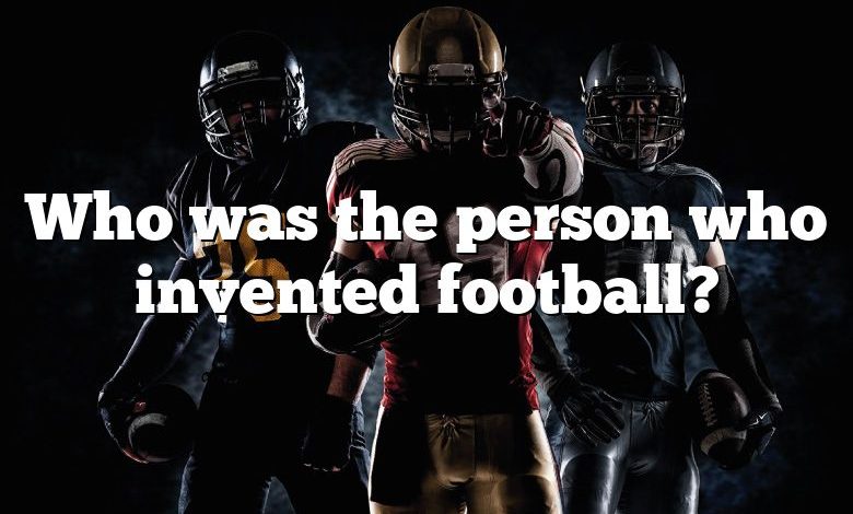 Who was the person who invented football?