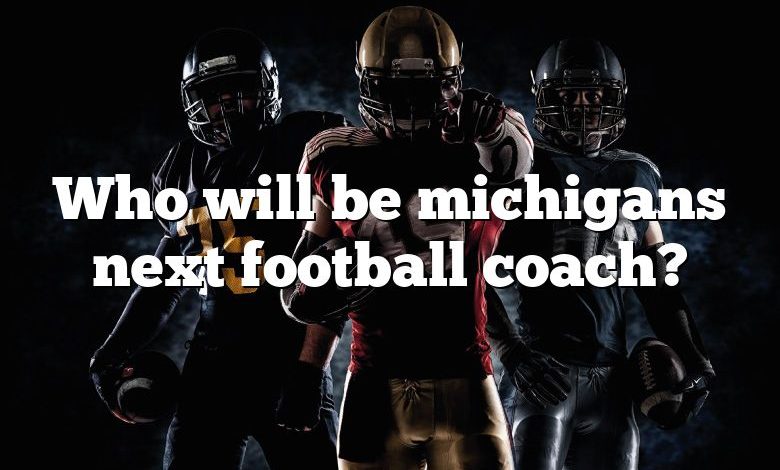 Who will be michigans next football coach?