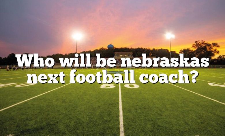 Who will be nebraskas next football coach?