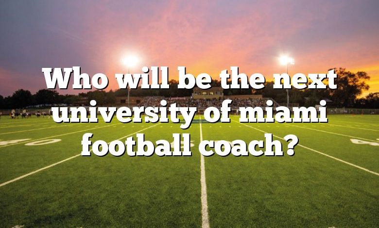 Who will be the next university of miami football coach?