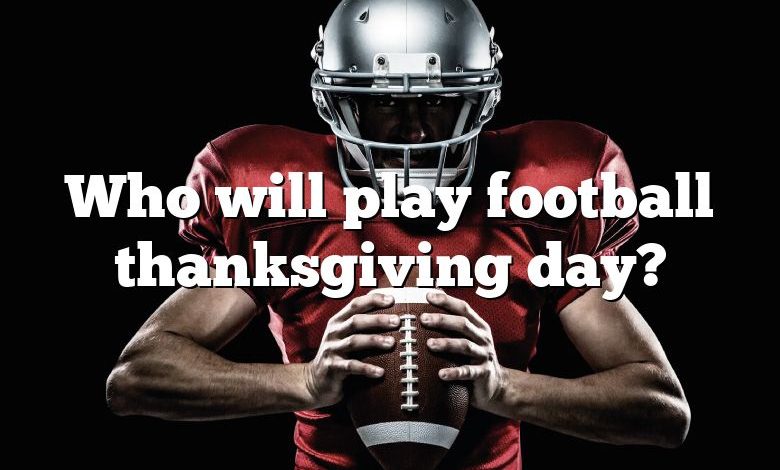 Who will play football thanksgiving day?