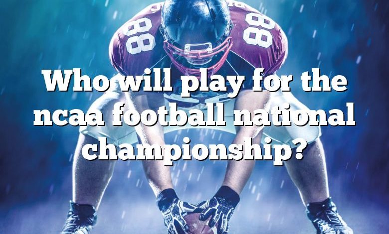 Who will play for the ncaa football national championship?