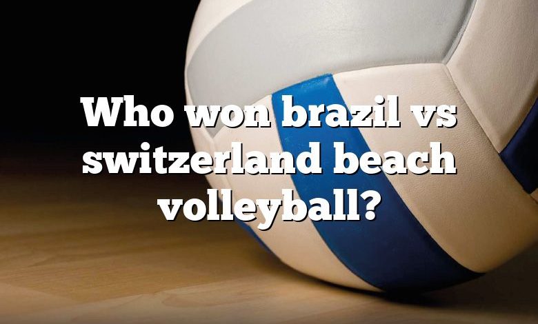 Who won brazil vs switzerland beach volleyball?