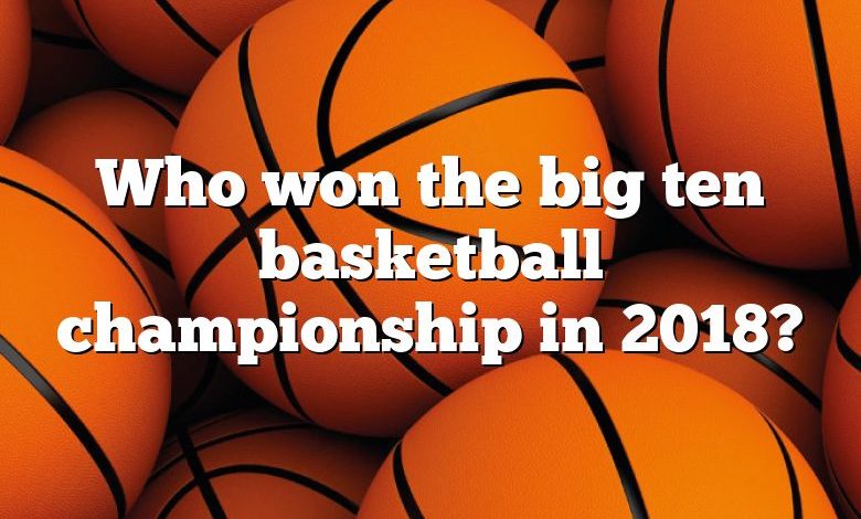 Who won the big ten basketball championship in 2018?