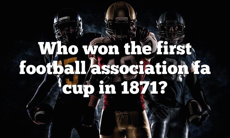 Who won the first football association fa cup in 1871?