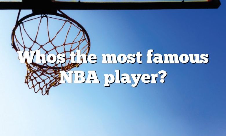 Whos the most famous NBA player?