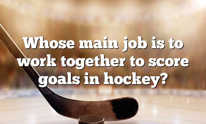 Whose main job is to work together to score goals in hockey?