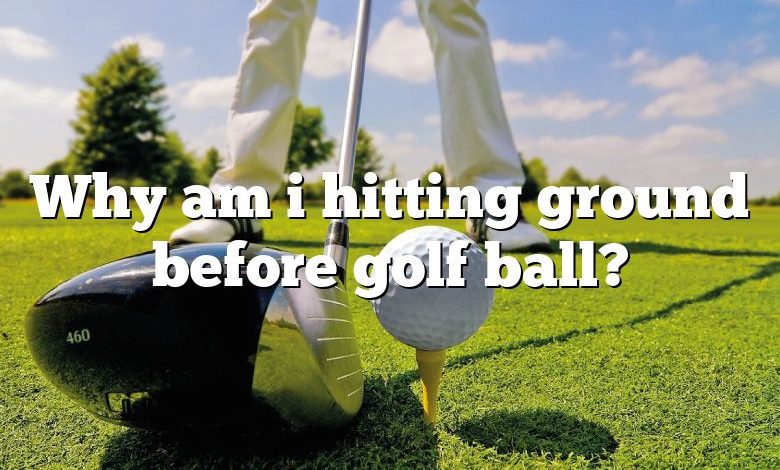 Why am i hitting ground before golf ball?